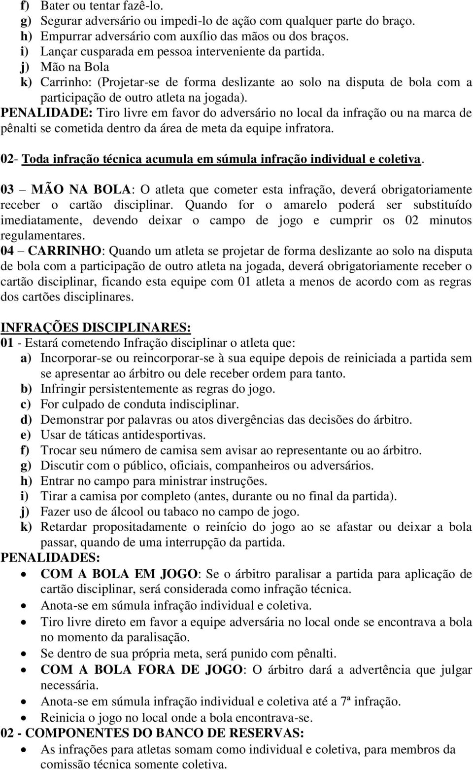 PENALIDADE: Tiro livre em favor do adversário no local da infração ou na marca de pênalti se cometida dentro da área de meta da equipe infratora.