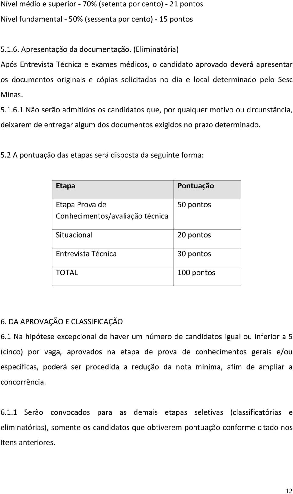 1 Não serão admitidos os candidatos que, por qualquer motivo ou circunstância, deixarem de entregar algum dos documentos exigidos no prazo determinado. 5.