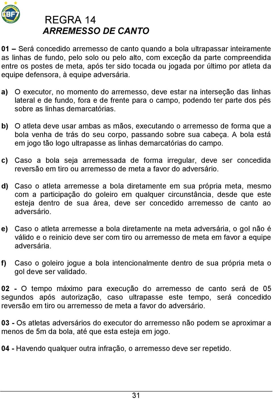 a) O executor, no momento do arremesso, deve estar na interseção das linhas lateral e de fundo, fora e de frente para o campo, podendo ter parte dos pés sobre as linhas demarcatórias.