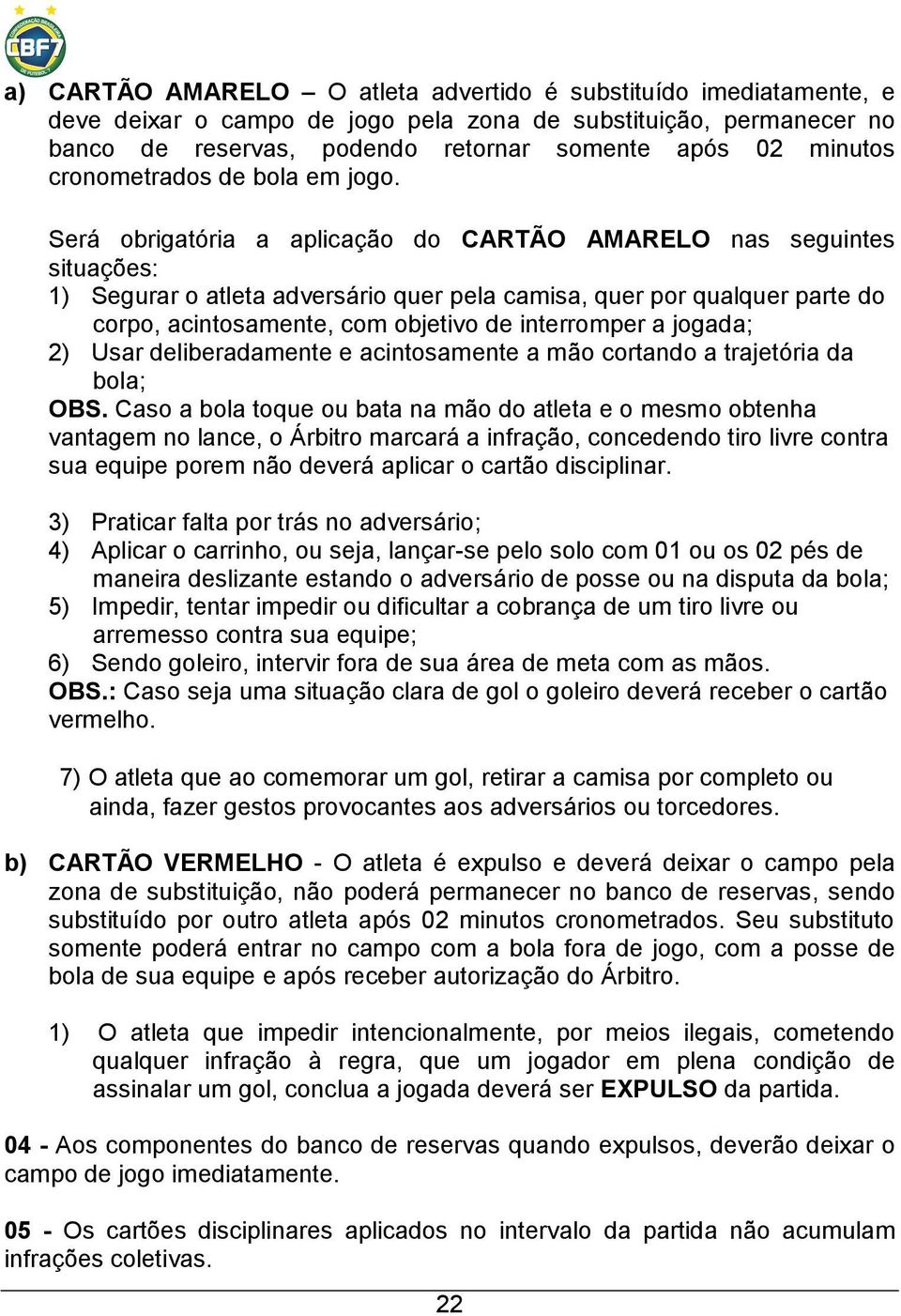 Será obrigatória a aplicação do CARTÃO AMARELO nas seguintes situações: 1) Segurar o atleta adversário quer pela camisa, quer por qualquer parte do corpo, acintosamente, com objetivo de interromper a