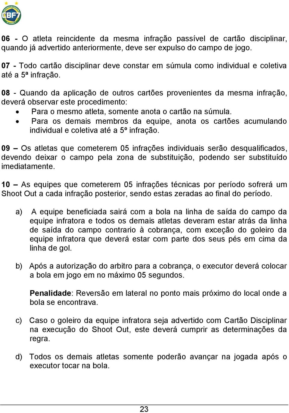 08 - Quando da aplicação de outros cartões provenientes da mesma infração, deverá observar este procedimento: Para o mesmo atleta, somente anota o cartão na súmula.