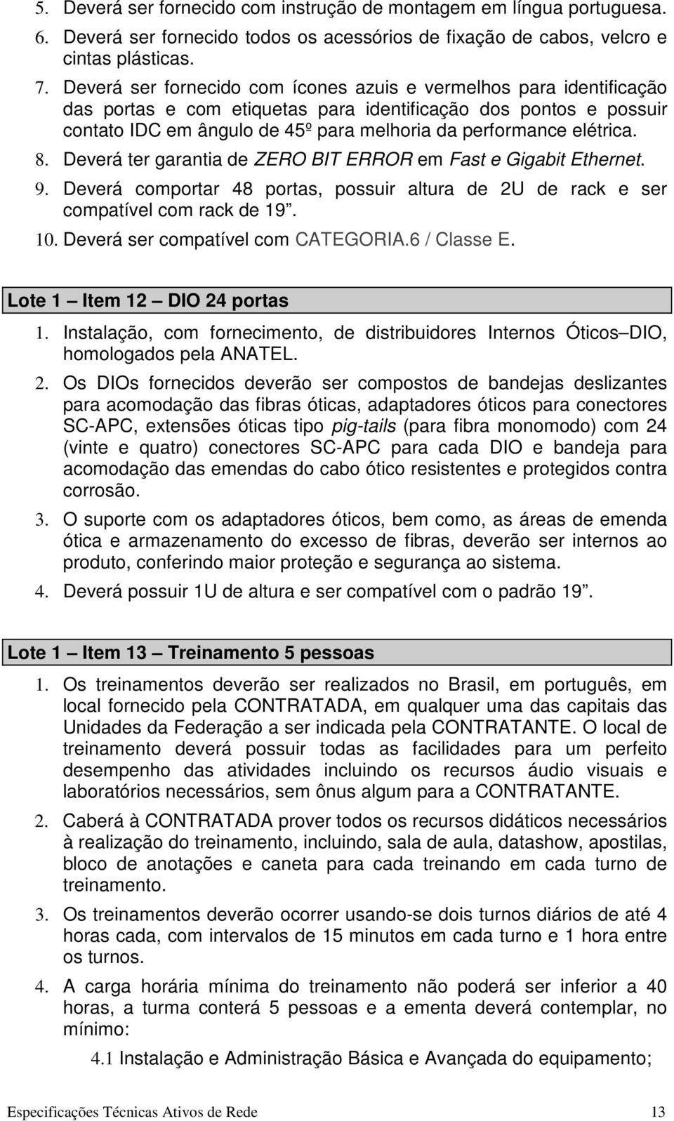 elétrica. 8. Deverá ter garantia de ZERO BIT ERROR em Fast e Gigabit Ethernet. 9. Deverá comportar 48 portas, possuir altura de 2U de rack e ser compatível com rack de 19. 10.