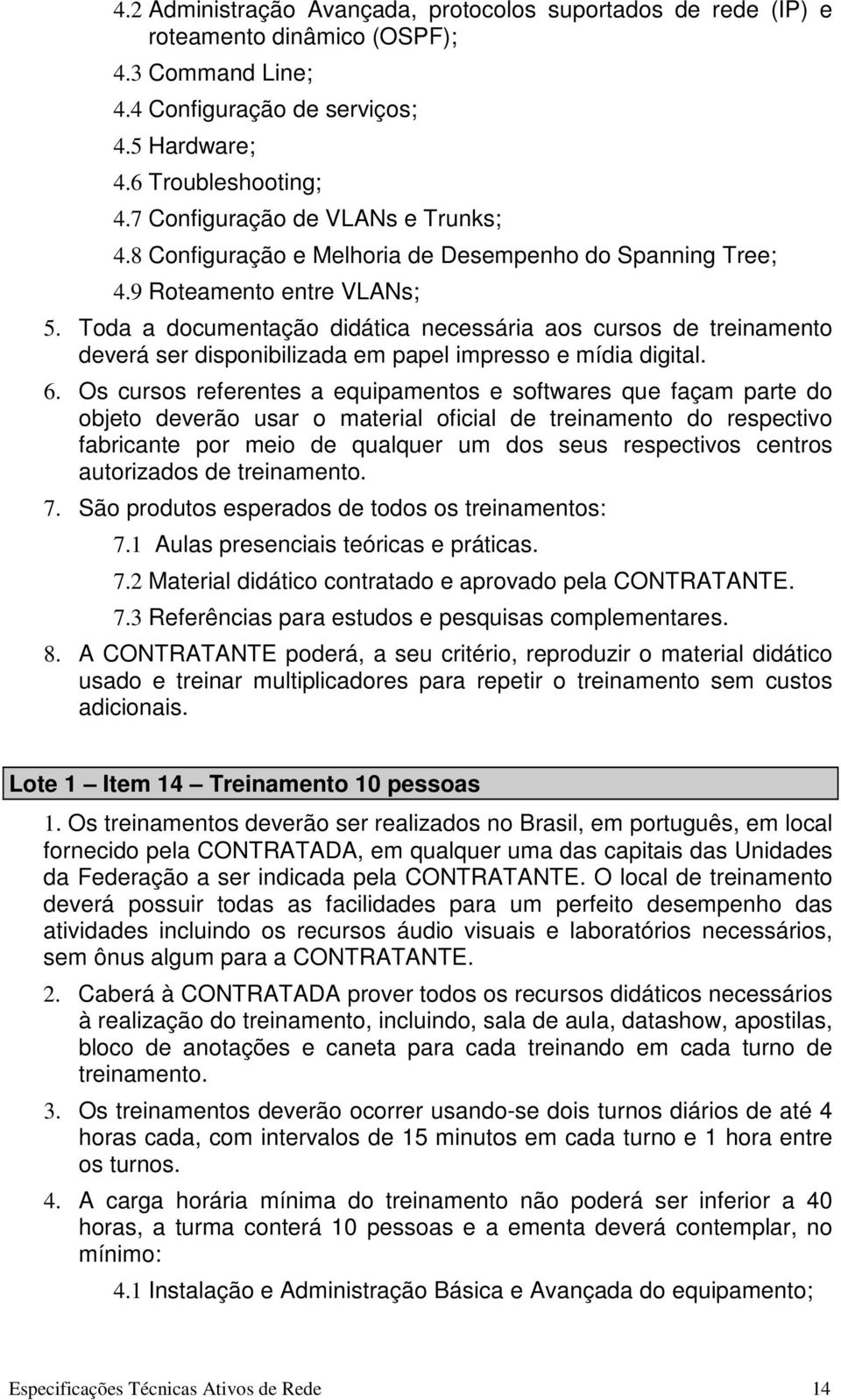 Toda a documentação didática necessária aos cursos de treinamento deverá ser disponibilizada em papel impresso e mídia digital. 6.