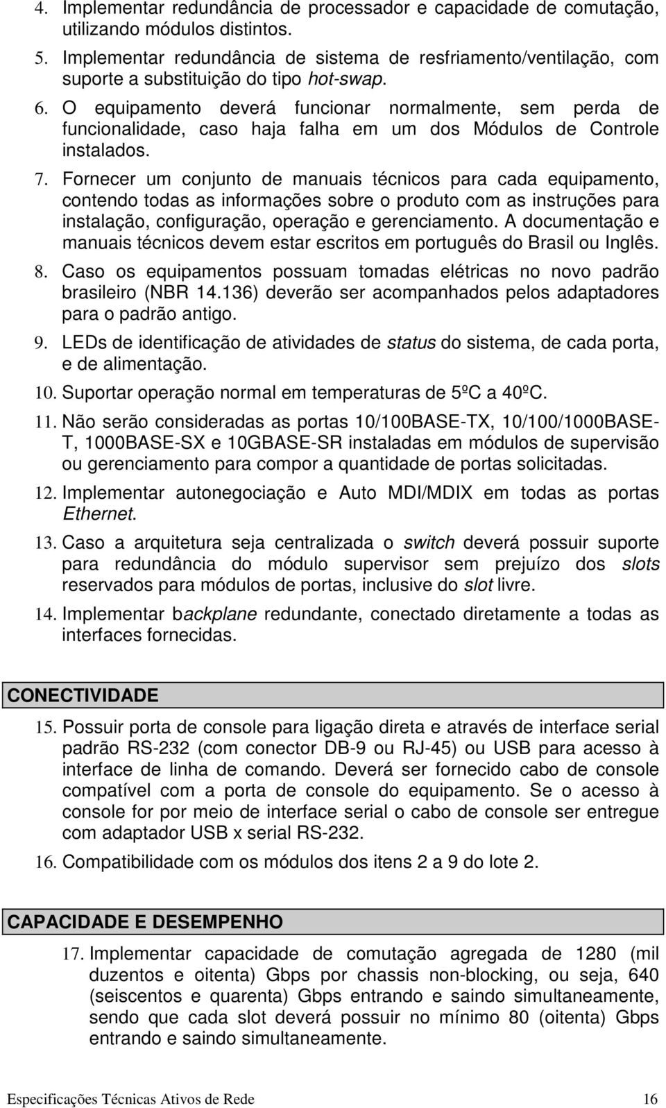 O equipamento deverá funcionar normalmente, sem perda de funcionalidade, caso haja falha em um dos Módulos de Controle instalados. 7.