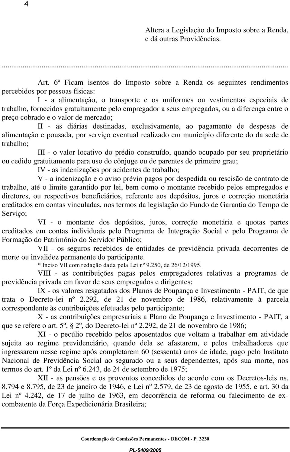 gratuitamente pelo empregador a seus empregados, ou a diferença entre o preço cobrado e o valor de mercado; II - as diárias destinadas, exclusivamente, ao pagamento de despesas de alimentação e