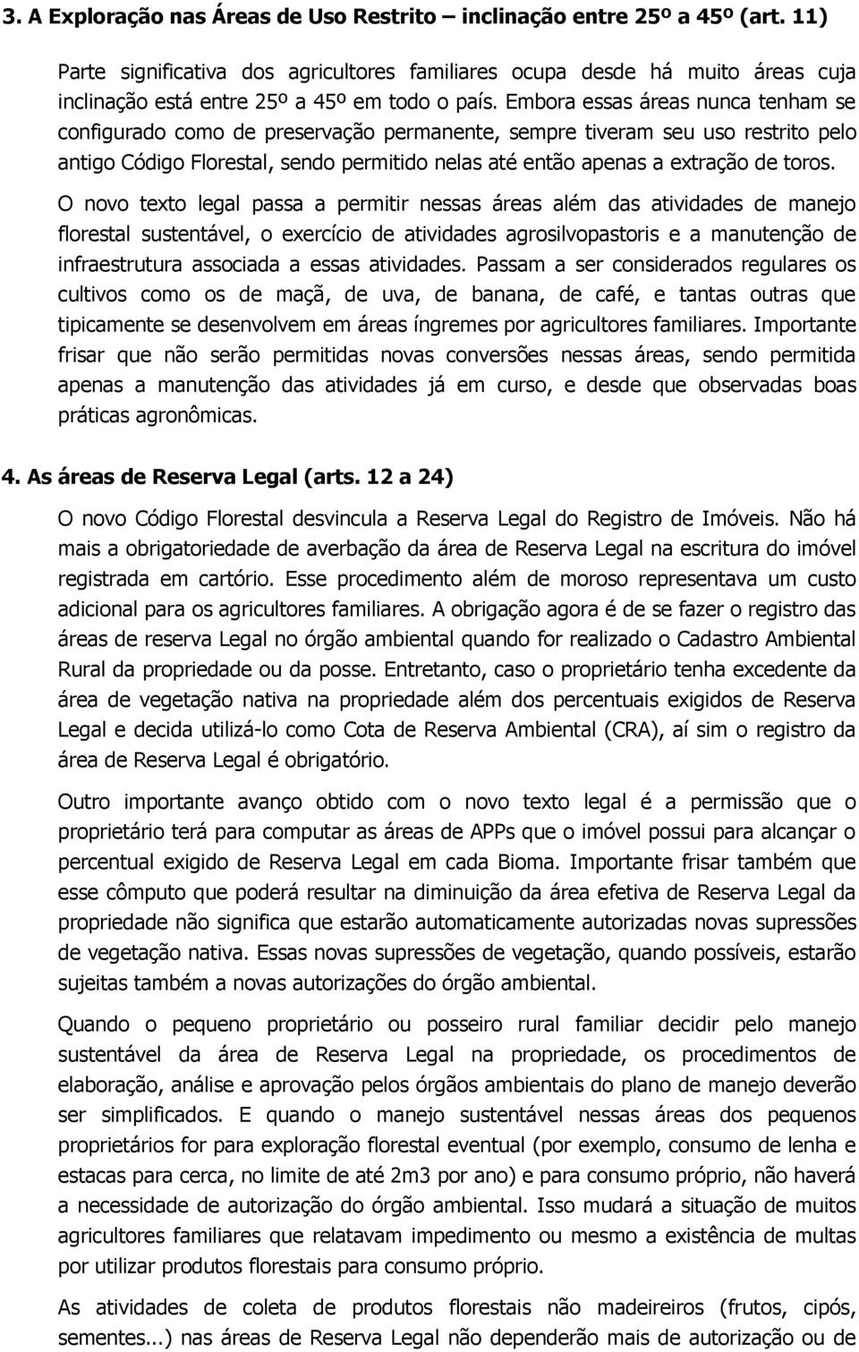 Embora essas áreas nunca tenham se configurado como de preservação permanente, sempre tiveram seu uso restrito pelo antigo Código Florestal, sendo permitido nelas até então apenas a extração de toros.