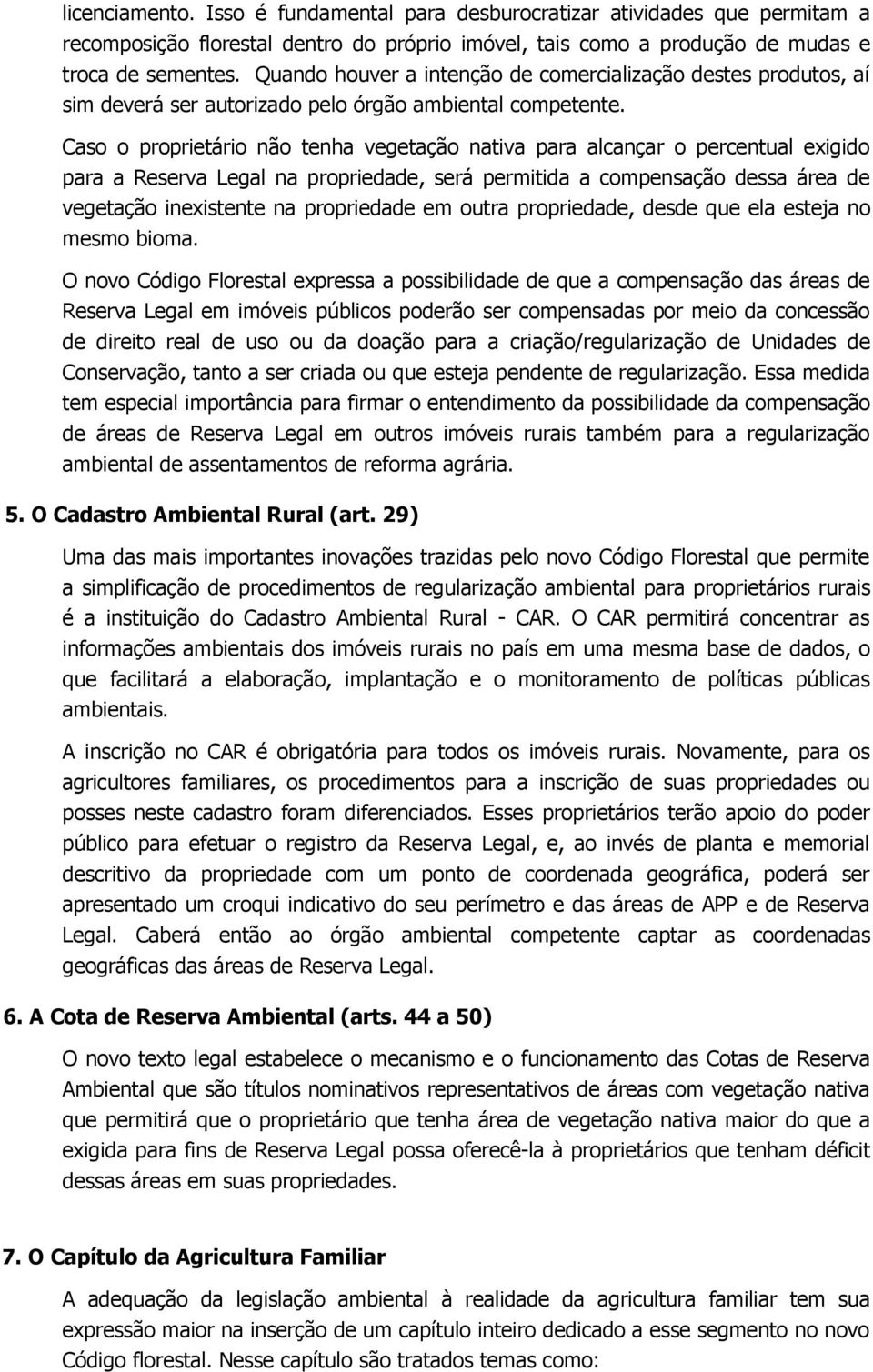 Caso o proprietário não tenha vegetação nativa para alcançar o percentual exigido para a Reserva Legal na propriedade, será permitida a compensação dessa área de vegetação inexistente na propriedade