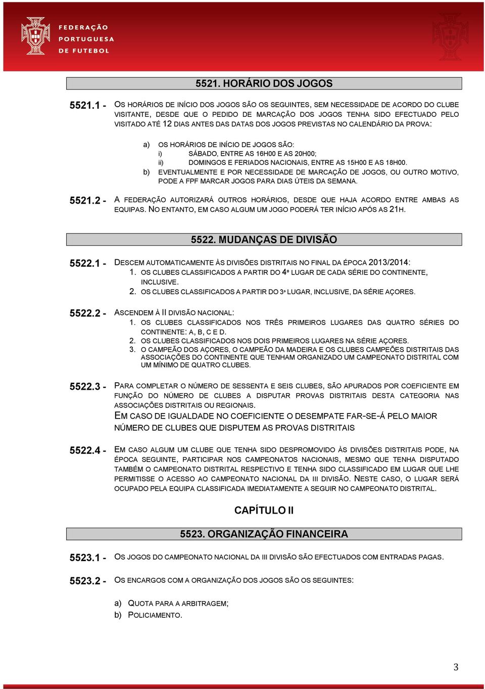 DATAS DOS JOGOS PREVISTAS NO CALENDÁRIO DA PROVA: a) OS HORÁRIOS DE INÍCIO DE JOGOS SÃO: i) SÁBADO, ENTRE AS 16H00 E AS 20H00; ii) DOMINGOS E FERIADOS NACIONAIS, ENTRE AS 15H00 E AS 18H00.