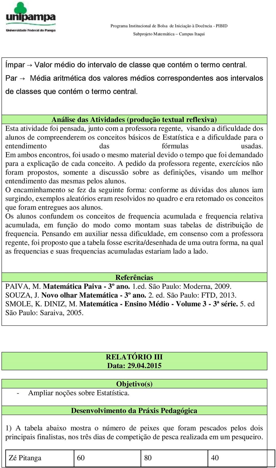 a dificuldade para o entendimento das fórmulas usadas. Em ambos encontros, foi usado o mesmo material devido o tempo que foi demandado para a explicação de cada conceito.