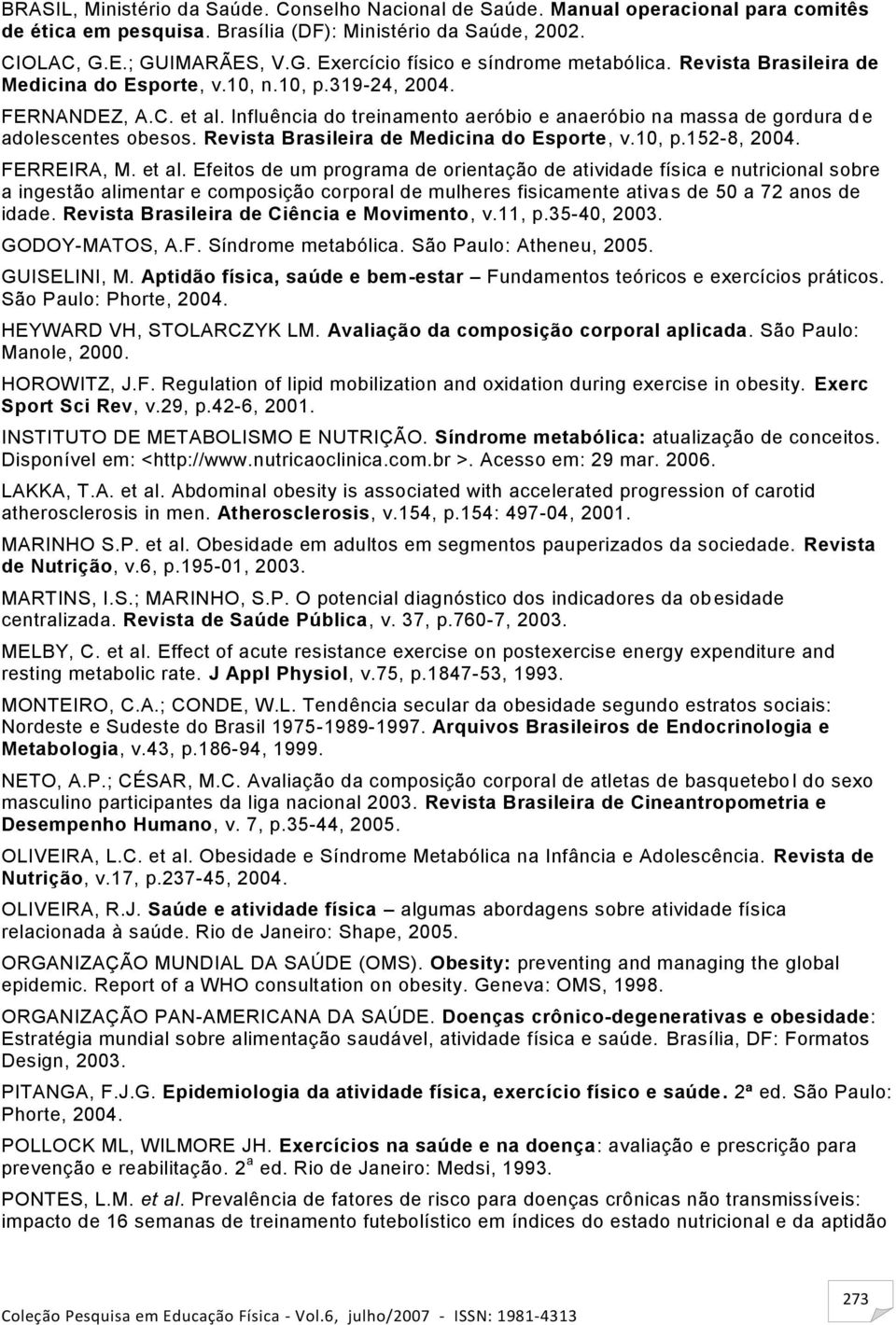 Influência do treinamento aeróbio e anaeróbio na massa de gordura d e adolescentes obesos. Revista Brasileira de Medicina do Esporte, v.10, p.152-8, 2004. FERREIRA, M. et al.