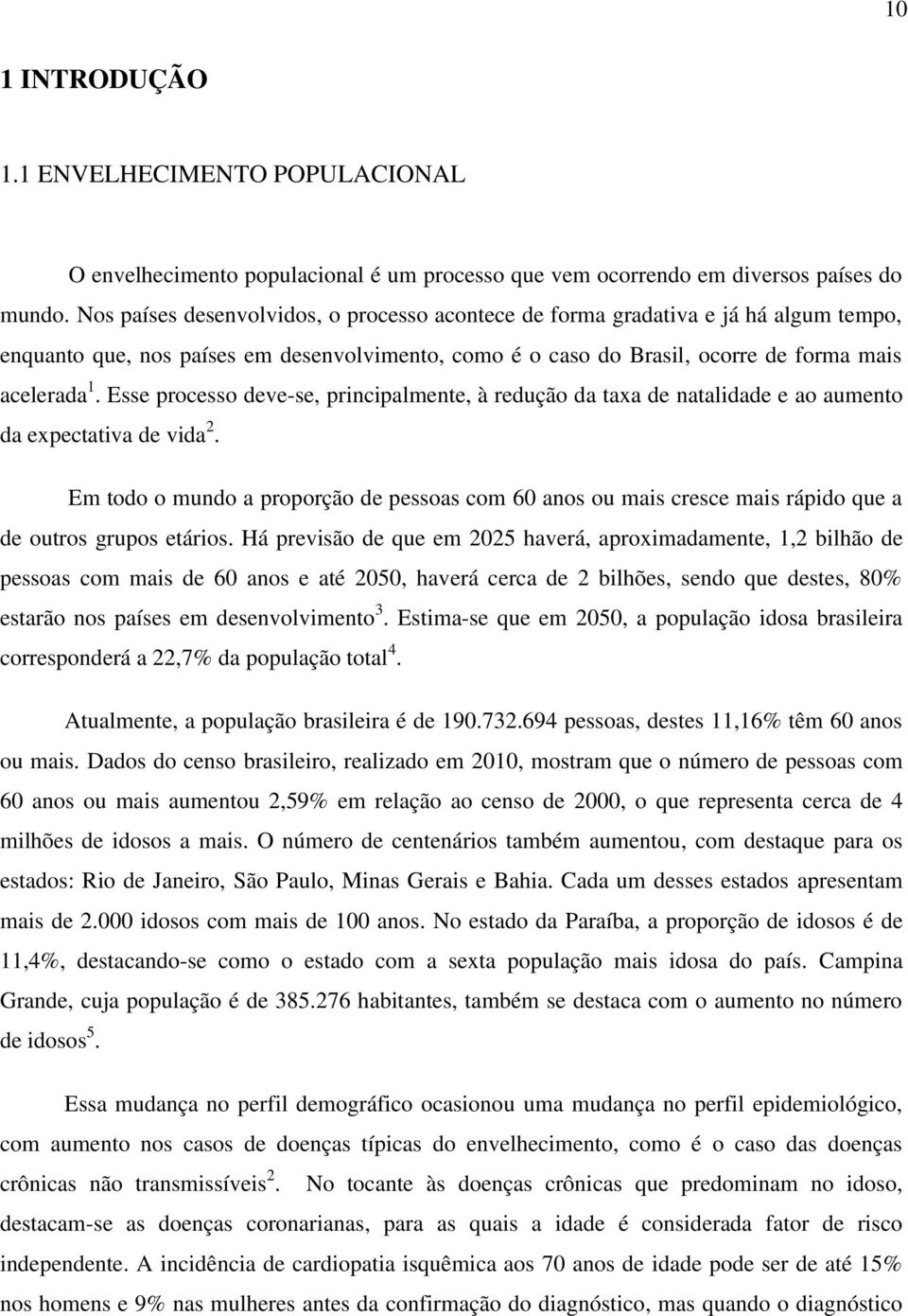 Esse processo deve-se, principalmente, à redução da taxa de natalidade e ao aumento da expectativa de vida 2.