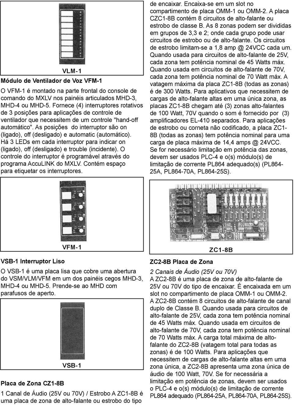 As posições do interruptor são on (ligado), off (desligado) e automatic (automático). Há 3 LEDs em cada interruptor para indicar on (ligado), off (desligado) e trouble (incidente).