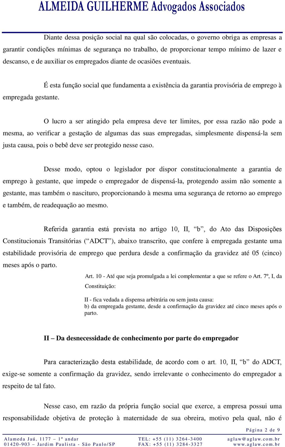 É esta função social que fundamenta a existência da garantia provisória de emprego à O lucro a ser atingido pela empresa deve ter limites, por essa razão não pode a mesma, ao verificar a gestação de