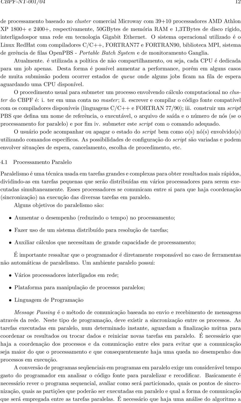 O sistema operacional utilizado éo Linux RedHat com compiladores C/C++, FORTRAN77 e FORTRAN90, biblioteca MPI, sistema de gerência de filas OpenPBS - Portable Batch System e de monitoramento Ganglia.