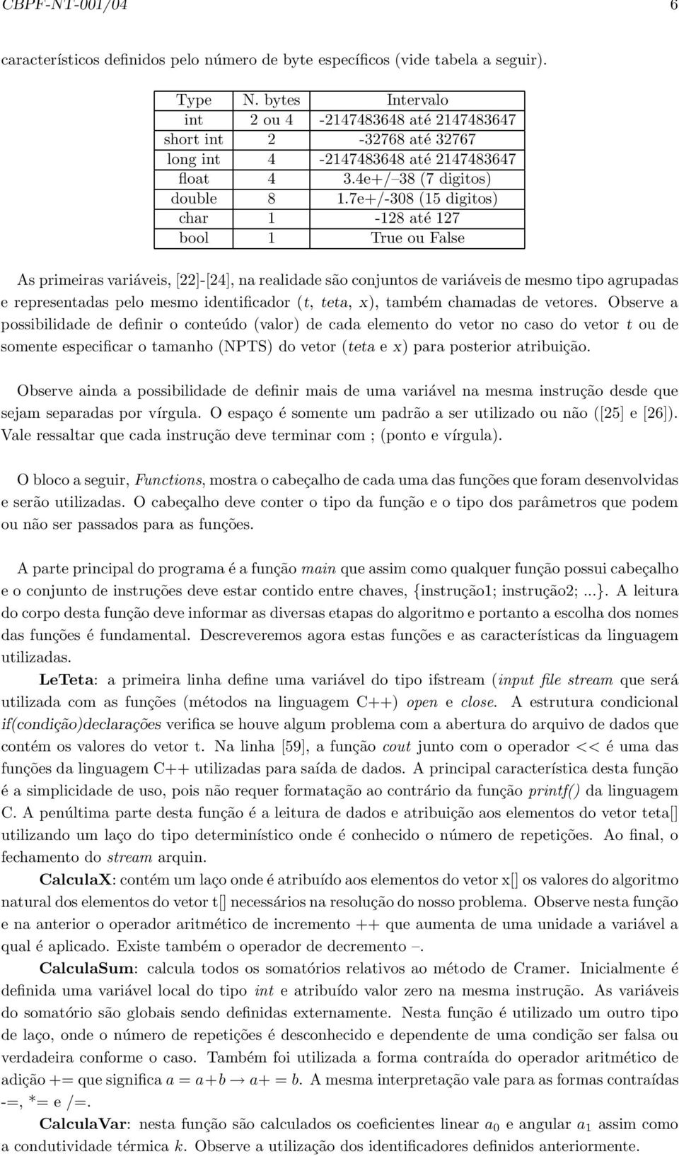 7e+/-308 (15 digitos) char 1-128 até 127 bool 1 True ou False As primeiras variáveis, [22]-[24], na realidade são conjuntos de variáveis de mesmo tipo agrupadas e representadas pelo mesmo