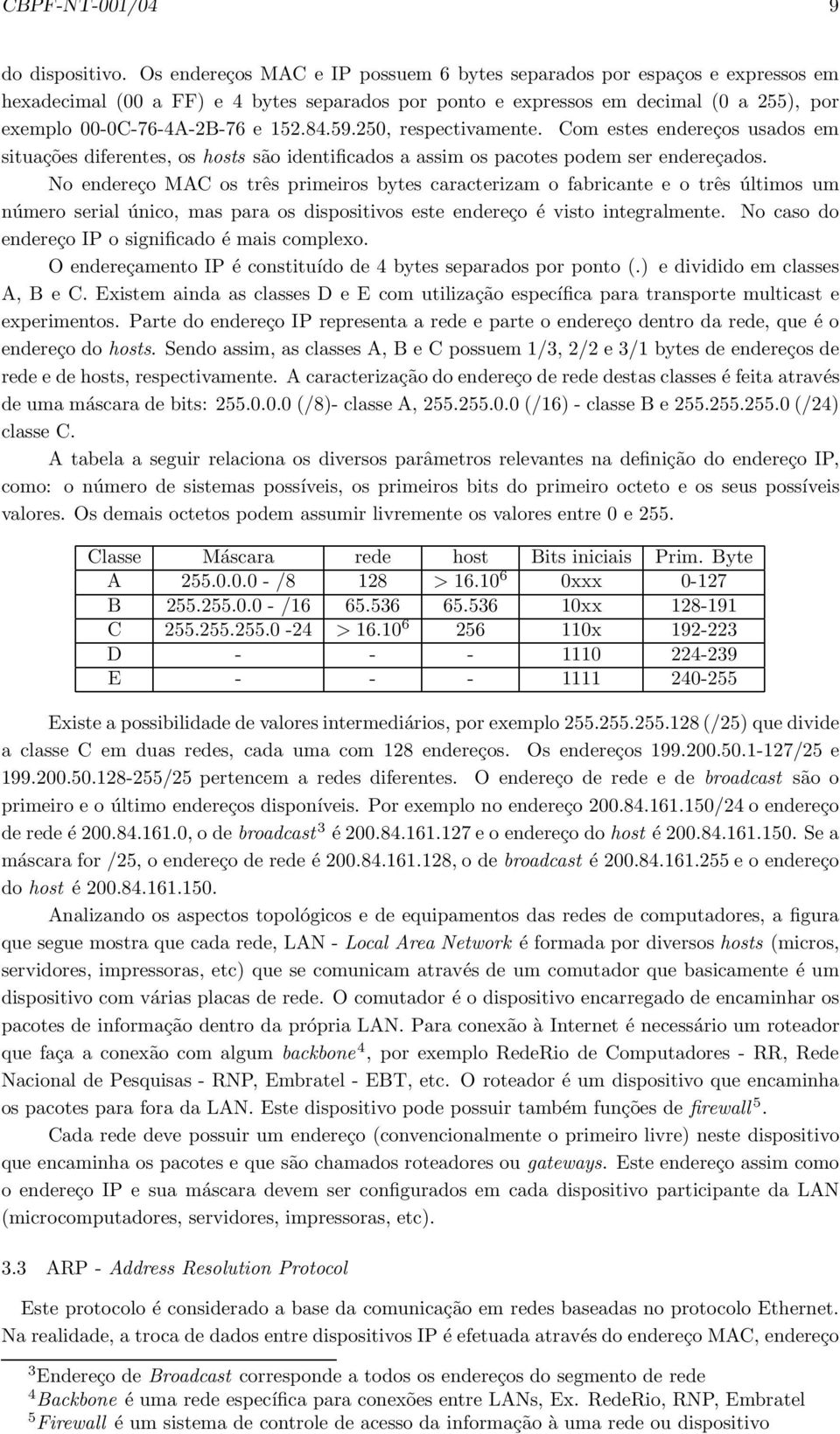 59.250, respectivamente. Com estes endereços usados em situações diferentes, os hosts são identificados a assim os pacotes podem ser endereçados.