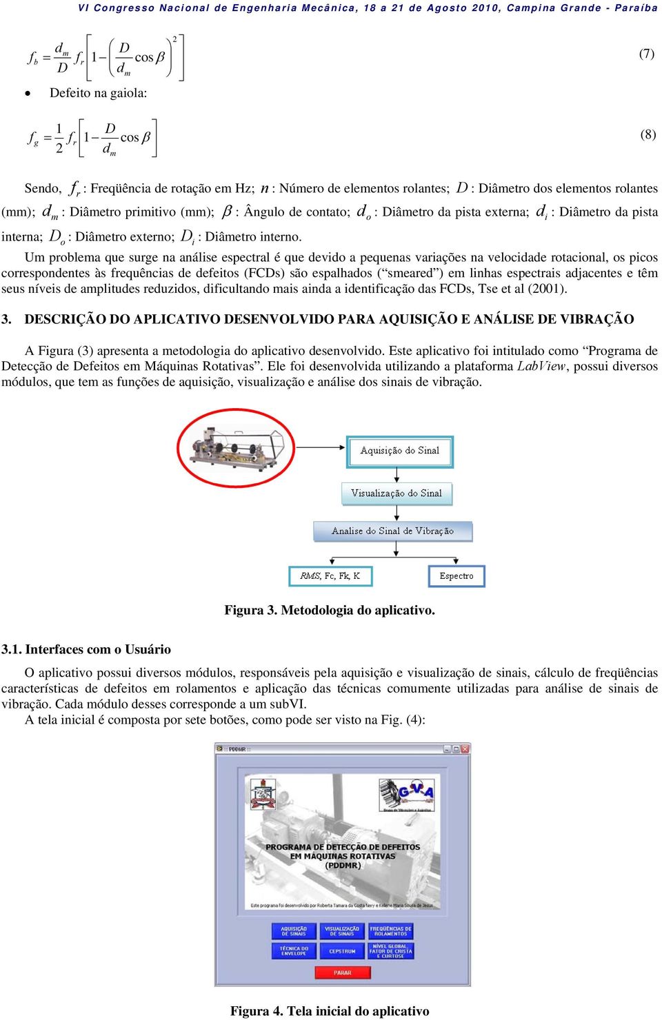 Um problema que surge na análise espectral é que devido a pequenas variações na velocidade rotacional, os picos correspondentes às frequências de defeitos (FCDs) são espalhados ( smeared ) em linhas