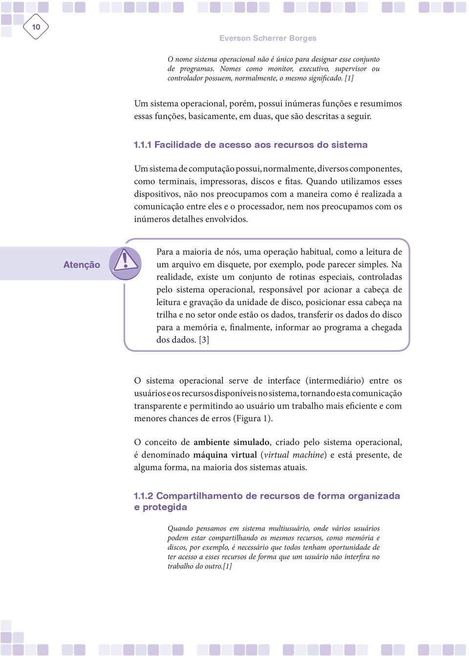 [1] Um sistema operacional, porém, possui inúmeras funções e resumimos essas funções, basicamente, em duas, que são descritas a seguir. 1.1.1 Facilidade de acesso aos recursos do sistema Um sistema de computação possui, normalmente, diversos componentes, como terminais, impressoras, discos e fitas.