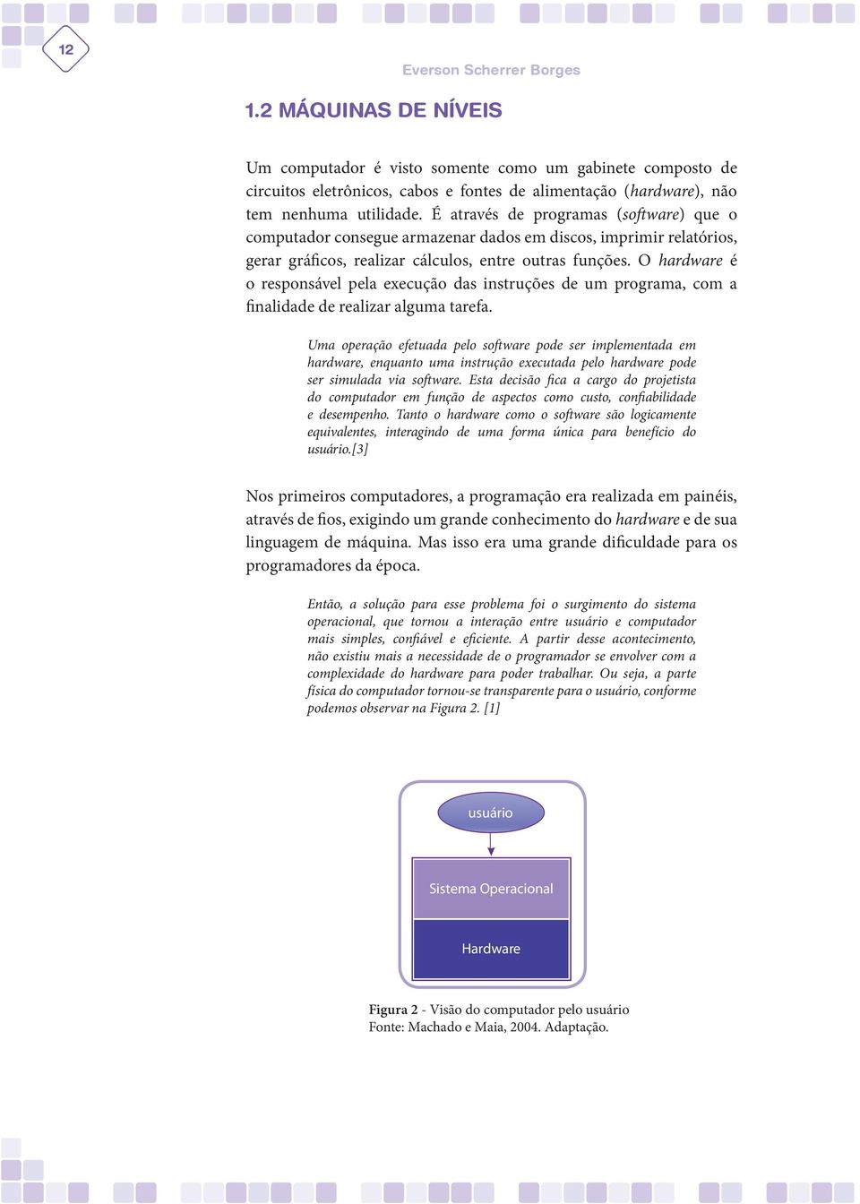 O hardware é o responsável pela execução das instruções de um programa, com a finalidade de realizar alguma tarefa.