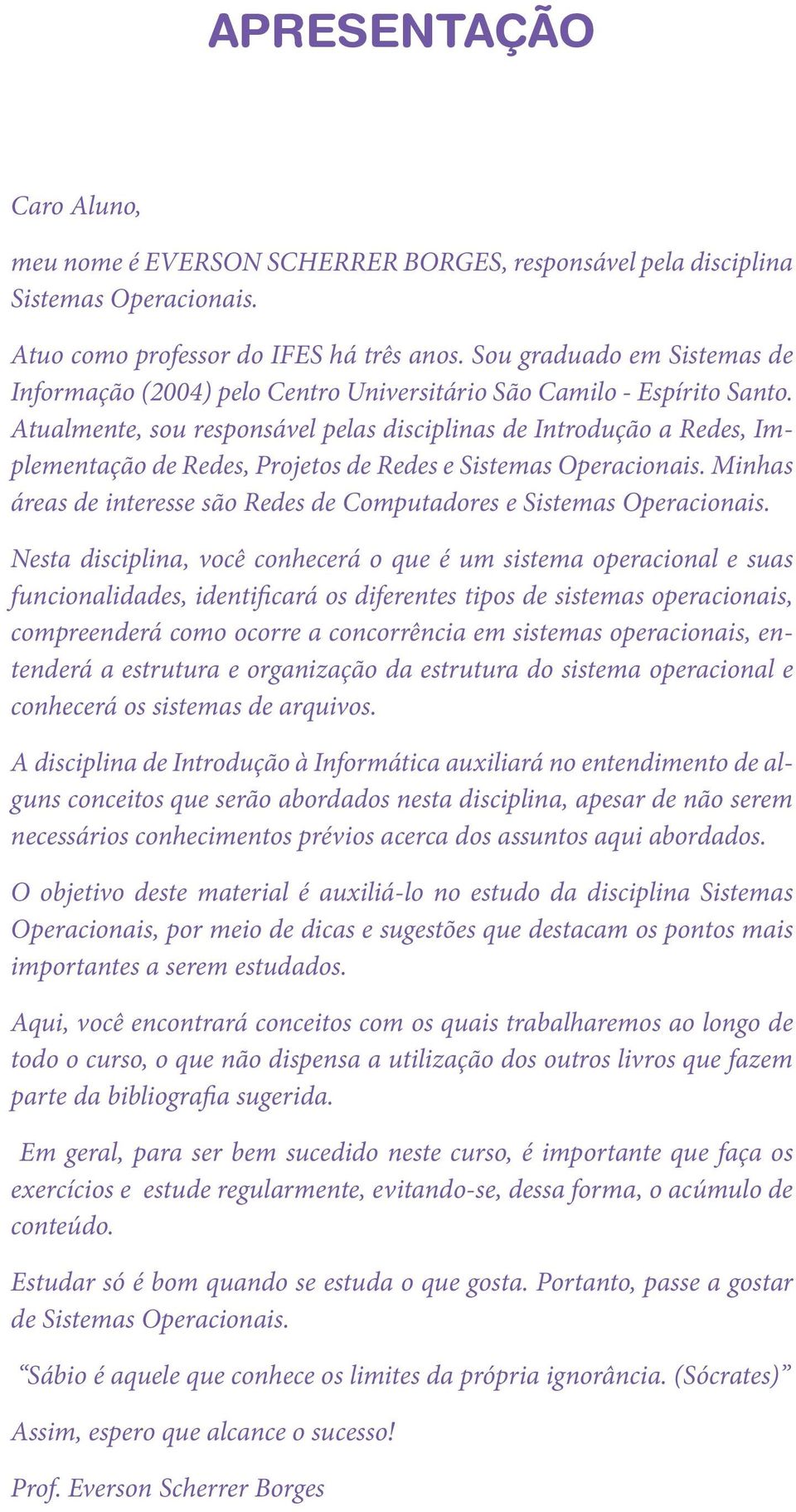 Atualmente, sou responsável pelas disciplinas de Introdução a Redes, Implementação de Redes, Projetos de Redes e Sistemas Operacionais.