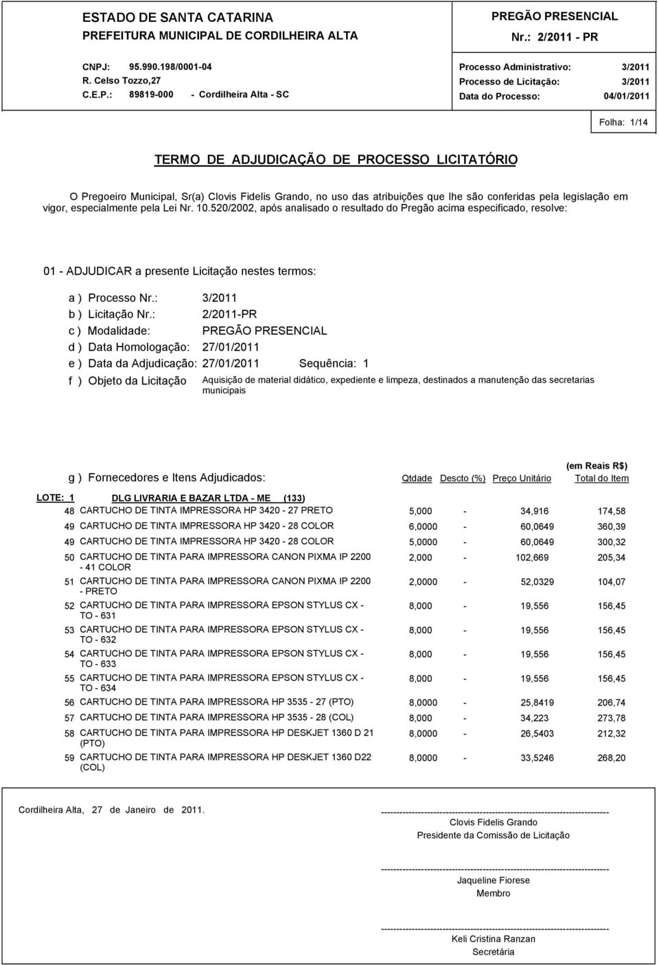 : c ) Modalidade: d ) Data Homologação: 2/2011-PR 27/01/2011 e ) Data da Adjudicação: 27/01/2011 Sequência: 1 f ) Objeto da Licitação Aquisição de material didático, expediente e limpeza, destinados