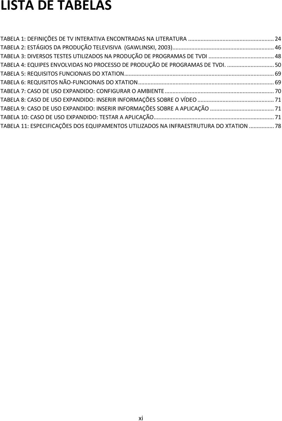 ... 50 TABELA 5: REQUISITOS FUNCIONAIS DO XTATION... 69 TABELA 6: REQUISITOS NÃO FUNCIONAIS DO XTATION... 69 TABELA 7: CASO DE USO EXPANDIDO: CONFIGURAR O AMBIENTE.