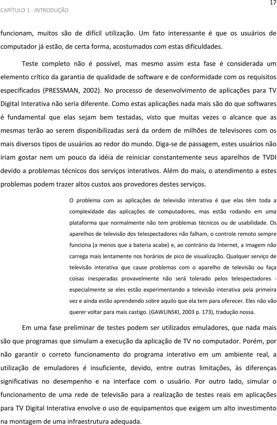 No processo de desenvolvimento de aplicações para TV Digital Interativa não seria diferente.