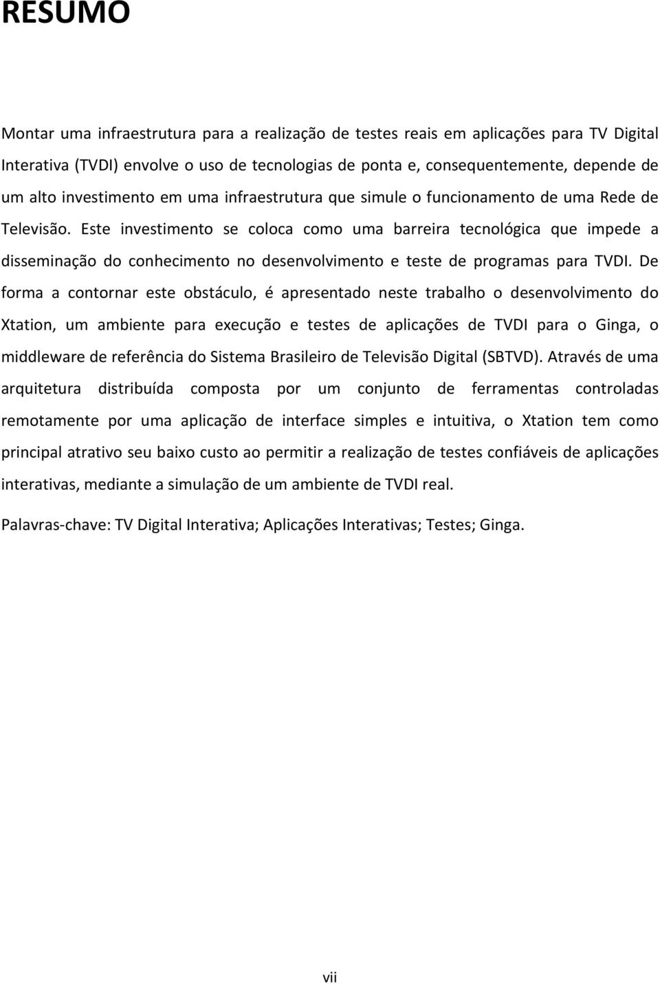 Este investimento se coloca como uma barreira tecnológica que impede a disseminação do conhecimento no desenvolvimento e teste de programas para TVDI.