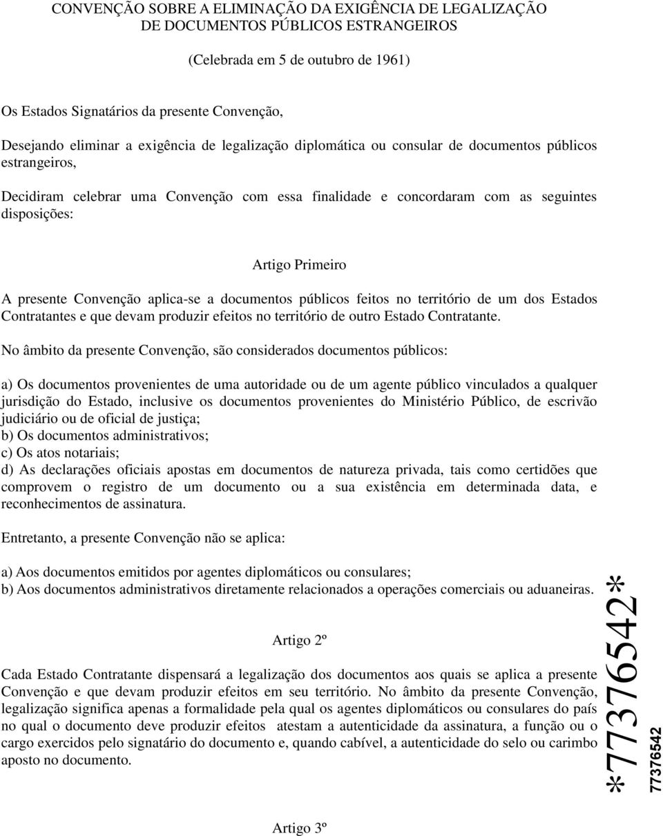 A presente Convenção aplica-se a documentos públicos feitos no território de um dos Estados Contratantes e que devam produzir efeitos no território de outro Estado Contratante.