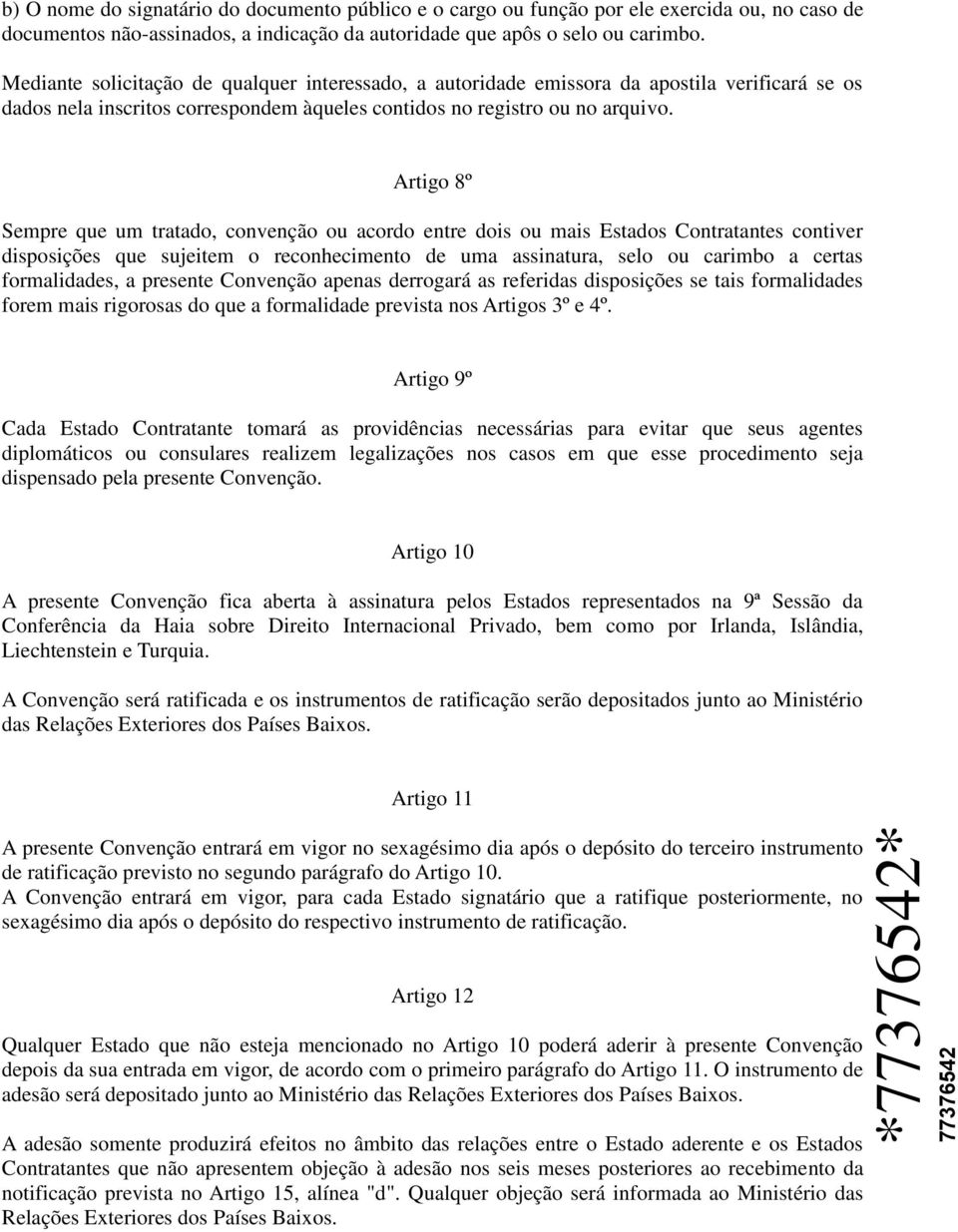 Artigo 8º Sempre que um tratado, convenção ou acordo entre dois ou mais Estados Contratantes contiver disposições que sujeitem o reconhecimento de uma assinatura, selo ou carimbo a certas