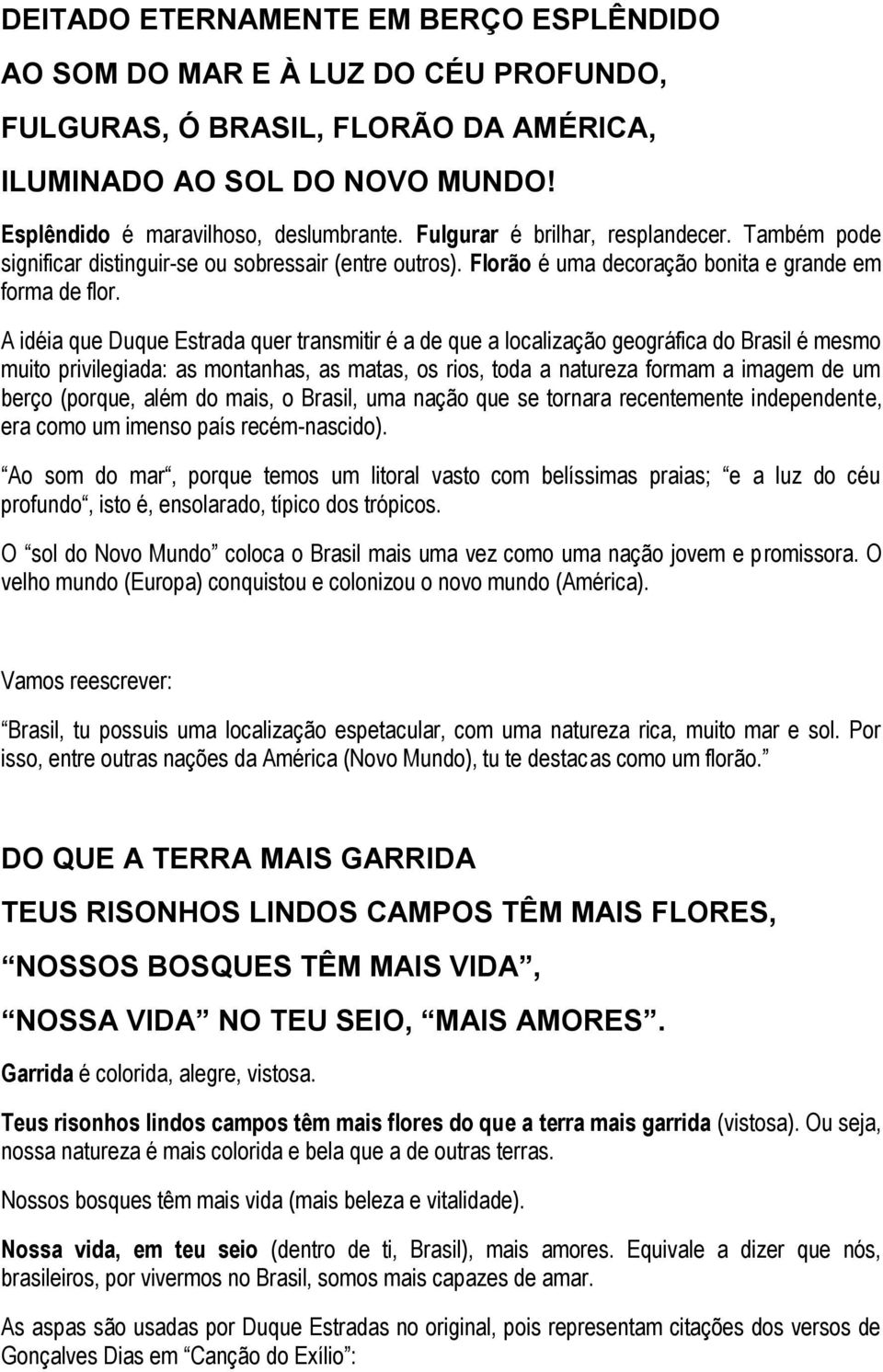 A idéia que Duque Estrada quer transmitir é a de que a localização geográfica do Brasil é mesmo muito privilegiada: as montanhas, as matas, os rios, toda a natureza formam a imagem de um berço