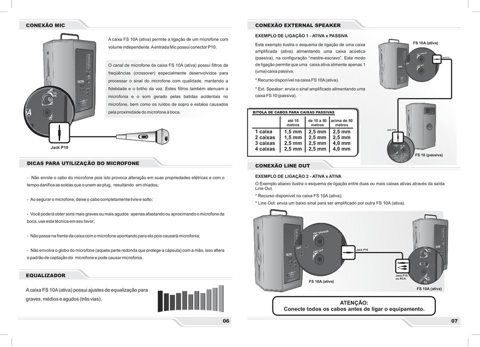 Este modo O canal de microfone da caixa possui filtros de de ligação permite que uma caixa ativa alimente apenas 1 freqüências (crossover) especialmente desenvolvidos para (uma) caixa passiva.