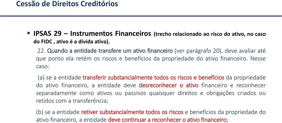 Nesse caso: (a) se a entidade transferir substancialmente todos os riscos e benefícios da propriedade do ativo financeiro, a entidade deve desreconhecer o ativo financeiro e reconhecer