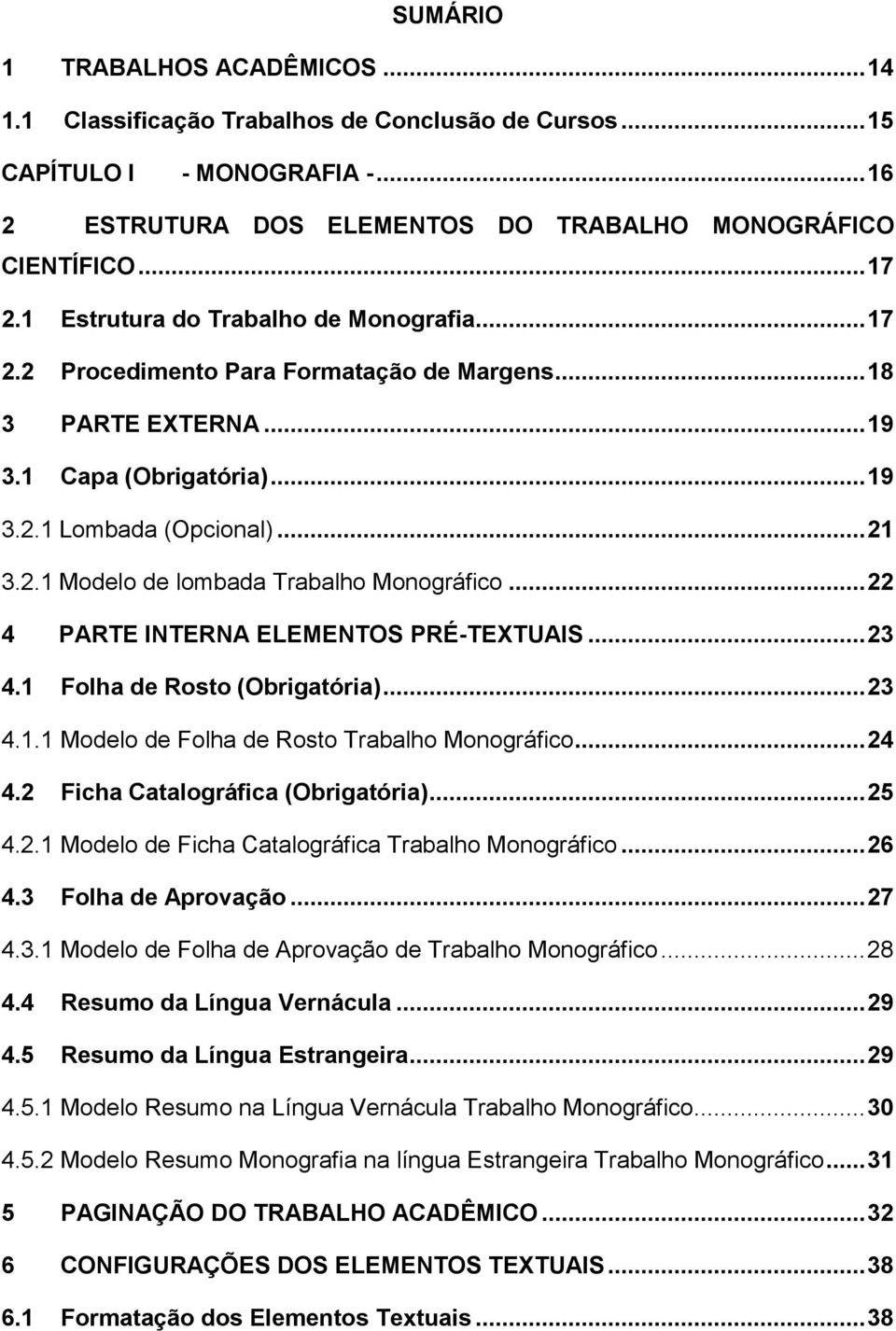 .. 22 4 PARTE INTERNA ELEMENTOS PRÉ-TEXTUAIS... 23 4.1 Folha de Rosto (Obrigatória)... 23 4.1.1 Modelo de Folha de Rosto Trabalho Monográfico... 24 4.2 Ficha Catalográfica (Obrigatória)... 25 4.2.1 Modelo de Ficha Catalográfica Trabalho Monográfico.