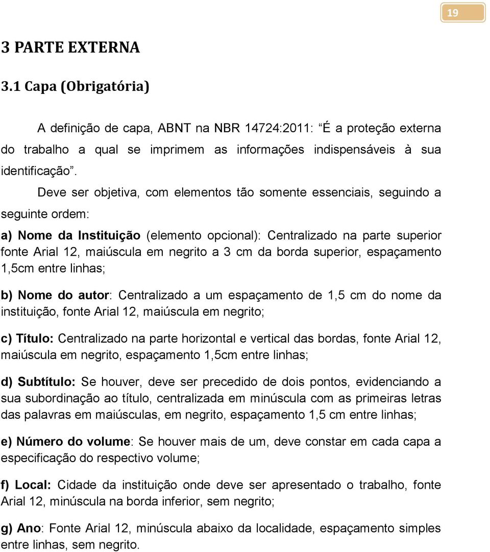 cm da borda superior, espaçamento 1,5cm entre linhas; b) Nome do autor: Centralizado a um espaçamento de 1,5 cm do nome da instituição, fonte Arial 12, maiúscula em negrito; c) Título: Centralizado