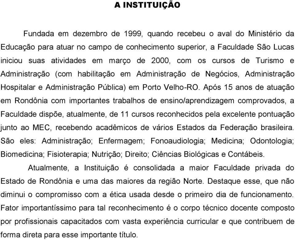 Após 15 anos de atuação em Rondônia com importantes trabalhos de ensino/aprendizagem comprovados, a Faculdade dispõe, atualmente, de 11 cursos reconhecidos pela excelente pontuação junto ao MEC,