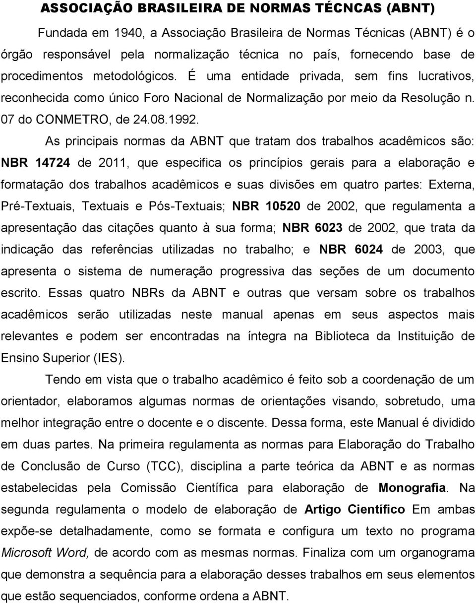 As principais normas da ABNT que tratam dos trabalhos acadêmicos são: NBR 14724 de 2011, que especifica os princípios gerais para a elaboração e formatação dos trabalhos acadêmicos e suas divisões em