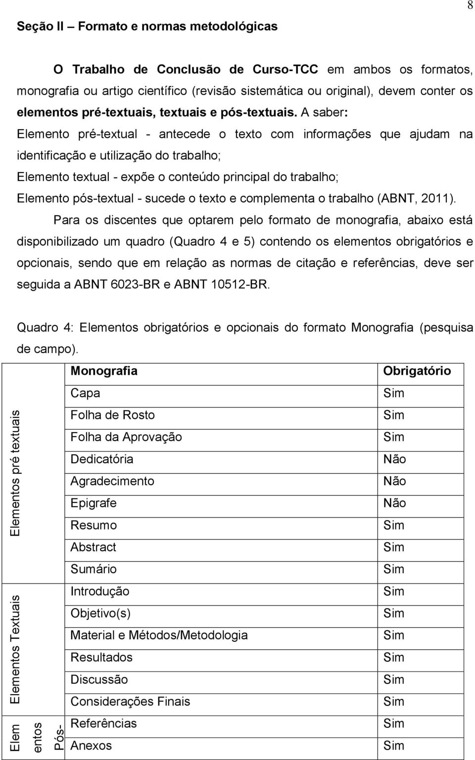 A saber: Elemento pré-textual - antecede o texto com informações que ajudam na identificação e utilização do trabalho; Elemento textual - expõe o conteúdo principal do trabalho; Elemento pós-textual