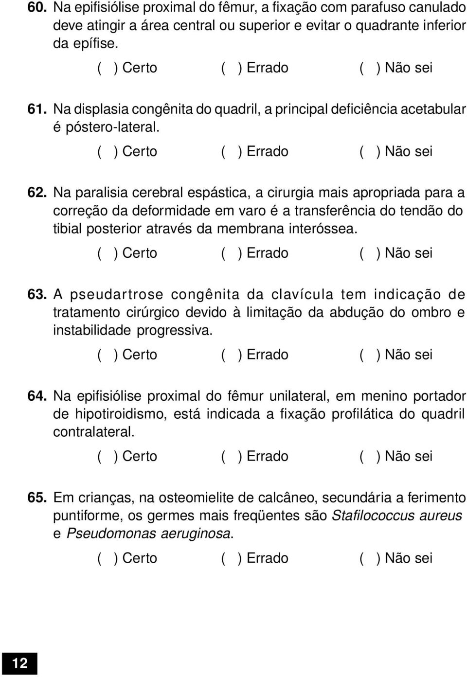 Na paralisia cerebral espástica, a cirurgia mais apropriada para a correção da deformidade em varo é a transferência do tendão do tibial posterior através da membrana interóssea. 63.