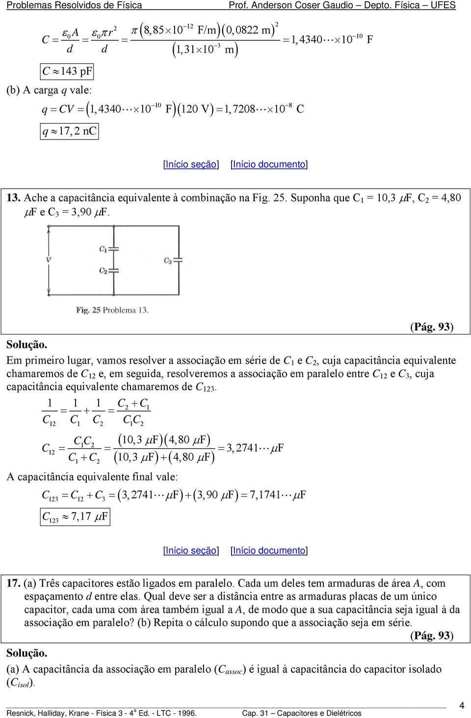 9) Em primeiro lugar, vamos resolver a associação em série e e, cuja capacitância euivalente chamaremos e e, em seguia, resolveremos a associação em paralelo entre e, cuja capacitância euivalente