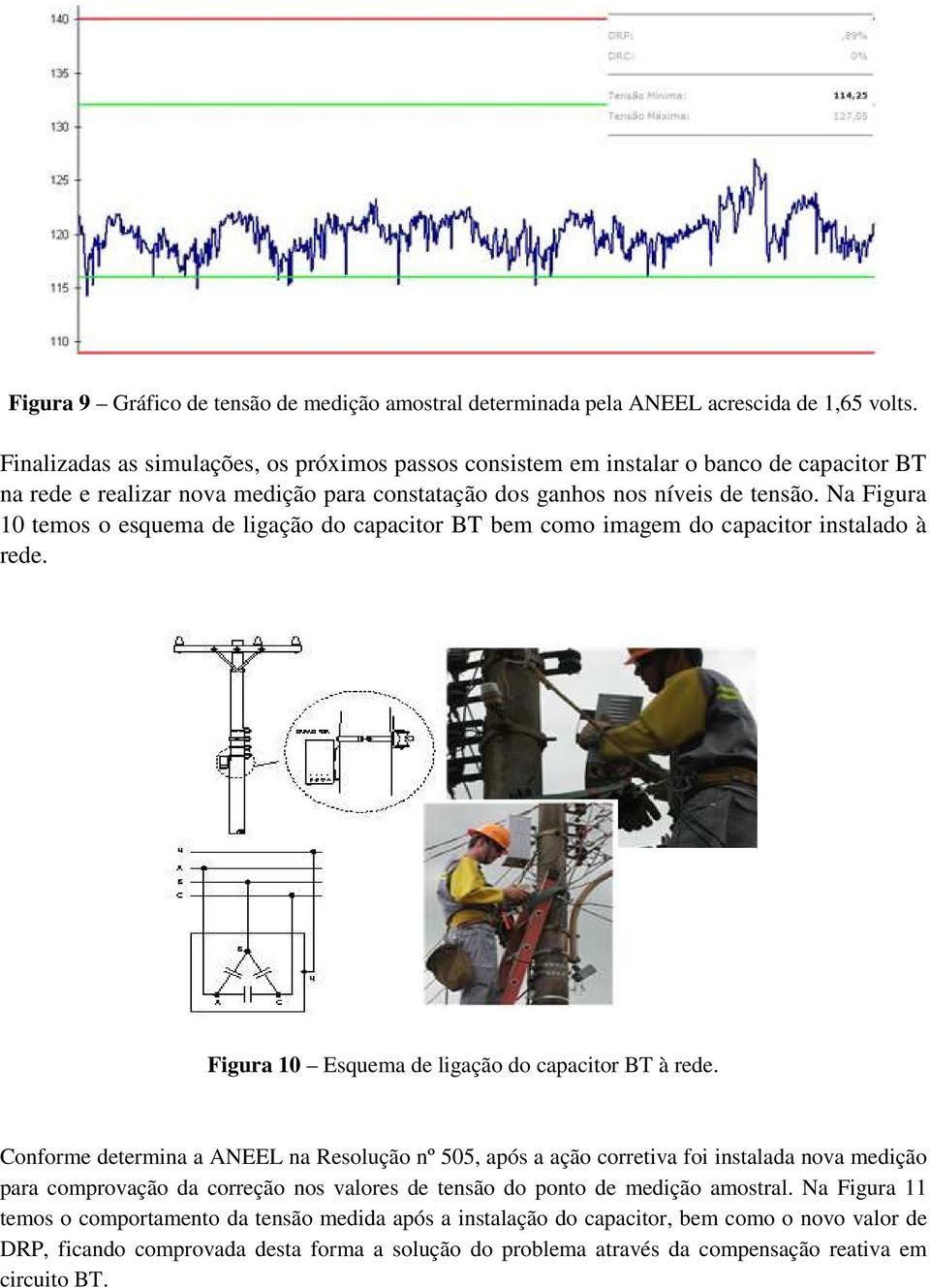 Na Figura 10 temos o esquema de ligação do capacitor BT bem como imagem do capacitor instalado à rede. Figura 10 Esquema de ligação do capacitor BT à rede.