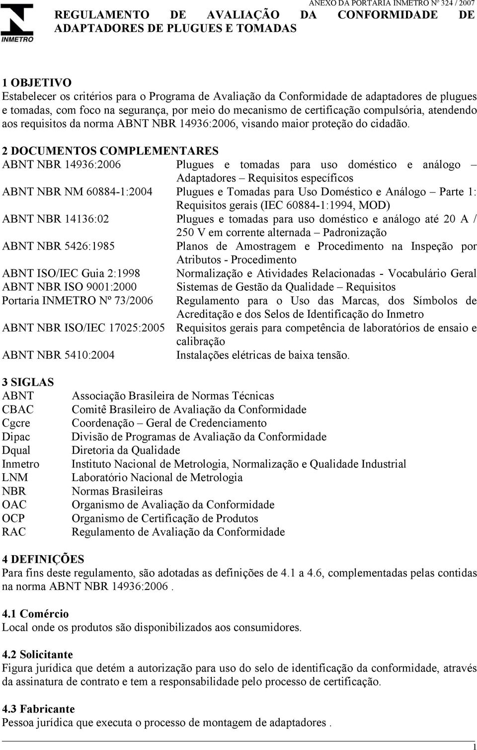 2 DOCUMENTOS COMPLEMENTARES ABNT NBR 14936:2006 Plugues e tomadas para uso doméstico e análogo Adaptadores Requisitos específicos ABNT NBR NM 60884-1:2004 Plugues e Tomadas para Uso Doméstico e