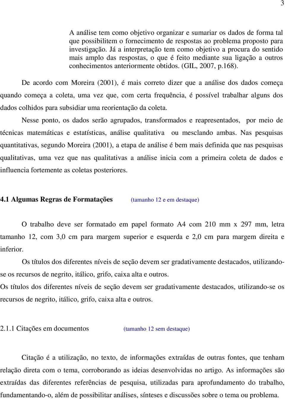 De acordo com Moreira (2001), é mais correto dizer que a análise dos dados começa quando começa a coleta, uma vez que, com certa frequência, é possível trabalhar alguns dos dados colhidos para