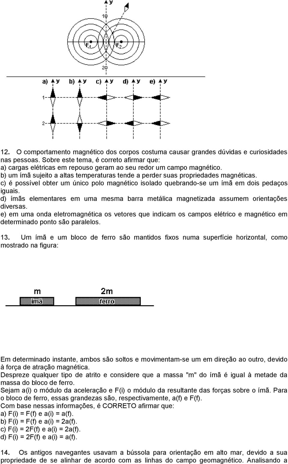 c) é possível obter um único polo magnético isolado quebrando-se um ímã em dois pedaços iguais. d) ímãs elementares em uma mesma barra metálica magnetizada assumem orientações diversas.