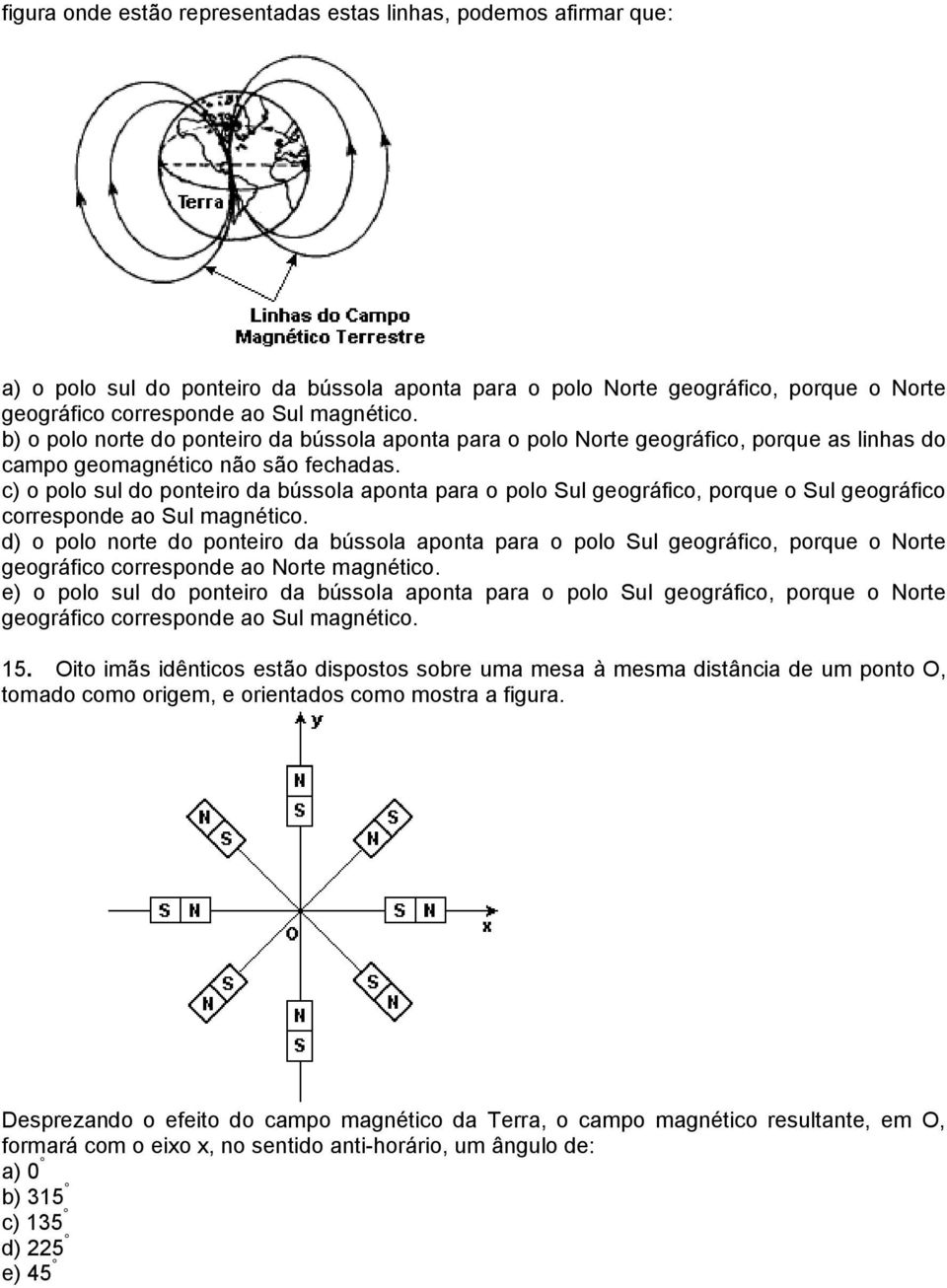 c) o polo sul do ponteiro da bússola aponta para o polo Sul geográfico, porque o Sul geográfico corresponde ao Sul magnético.