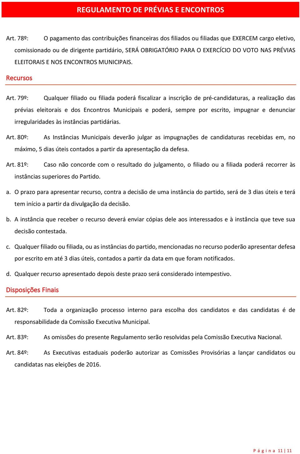 79º: Qualquer filiado ou filiada poderá fiscalizar a inscrição de pré-candidaturas, a realização das prévias eleitorais e dos Encontros Municipais e poderá, sempre por escrito, impugnar e denunciar