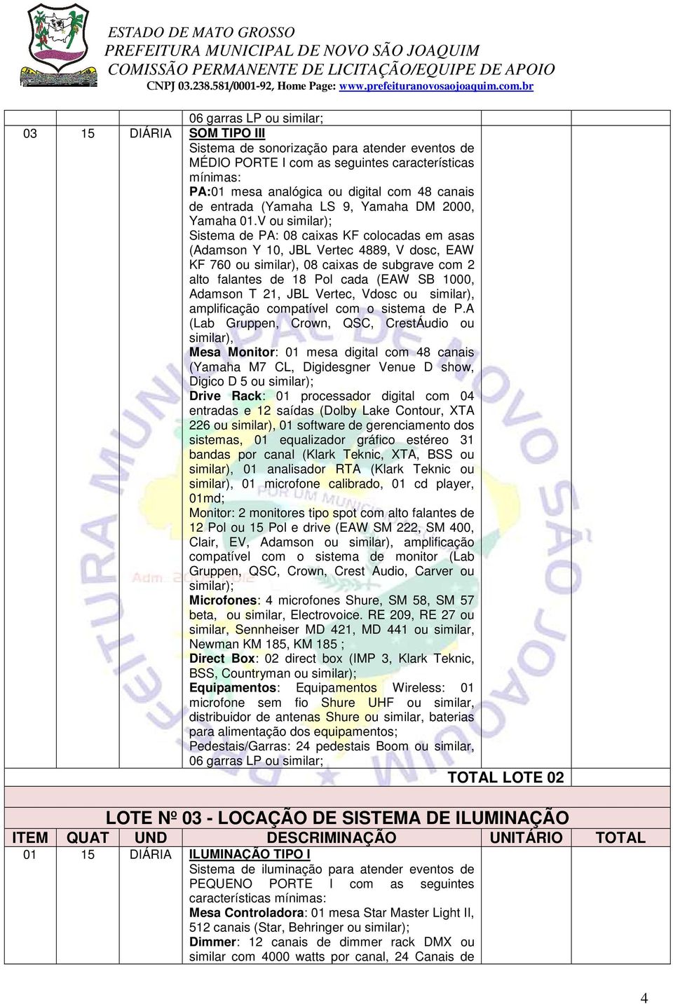 V ou similar); Sistema de PA: 08 caixas KF colocadas em asas (Adamson Y 10, JBL Vertec 4889, V dosc, EAW KF 760 ou similar), 08 caixas de subgrave com 2 alto falantes de 18 Pol cada (EAW SB 1000,