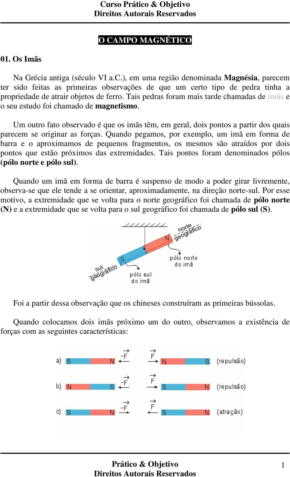 Tais pedras foram mais tarde chamadas de imãs e o seu estudo foi chamado de magnetismo.