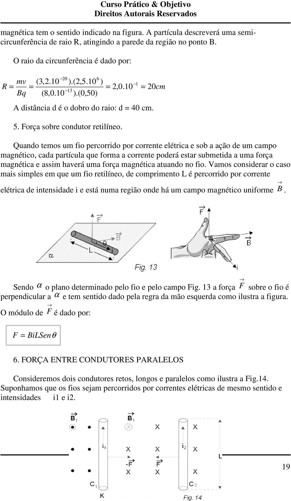 Quando temos um fio percorrido por corrente elétrica e sob a ação de um campo magnético, cada partícula que forma a corrente poderá estar submetida a uma força magnética e assim haverá uma força