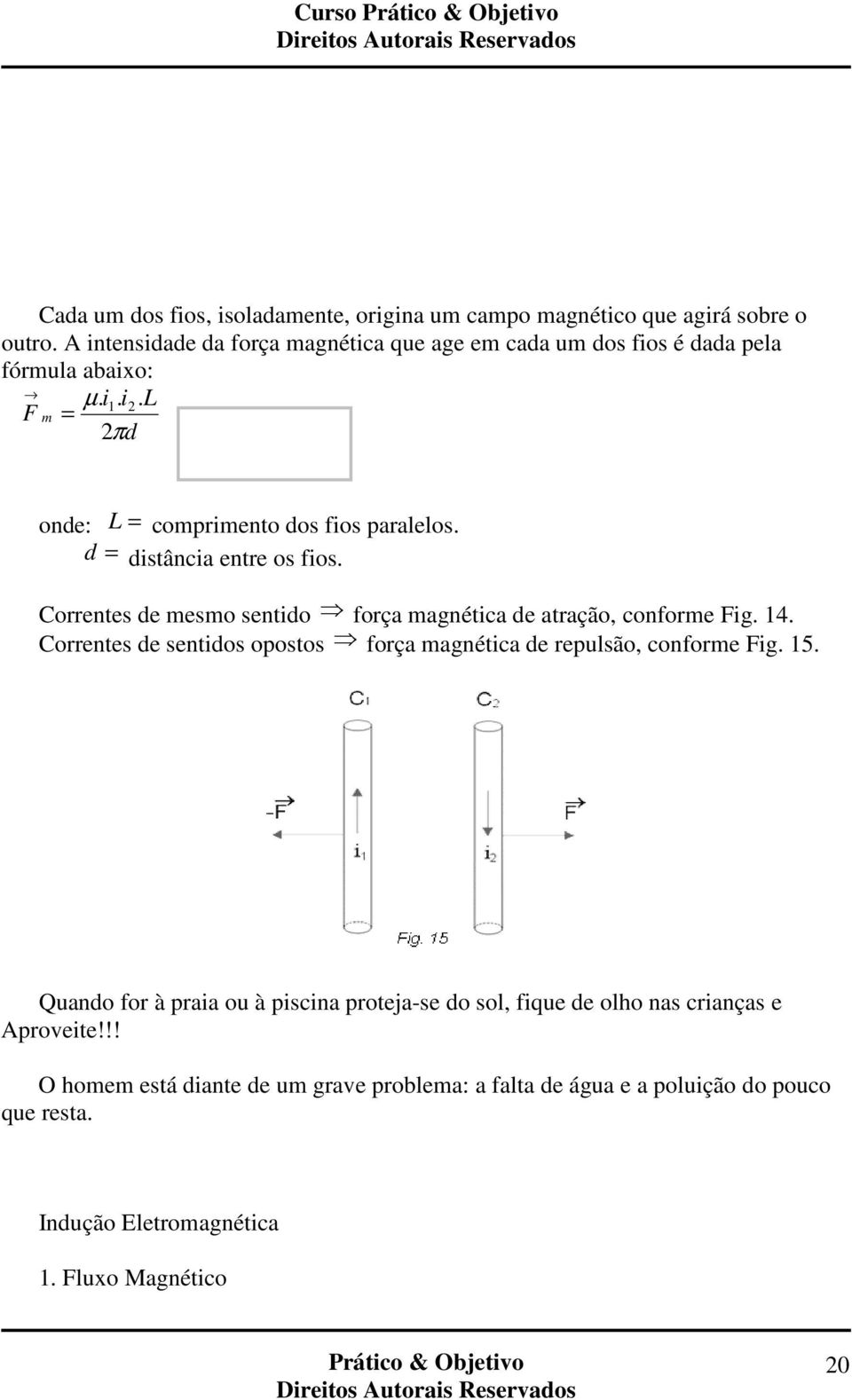 d = distância entre os fios. Correntes de mesmo sentido força magnética de atração, conforme Fig. 14.